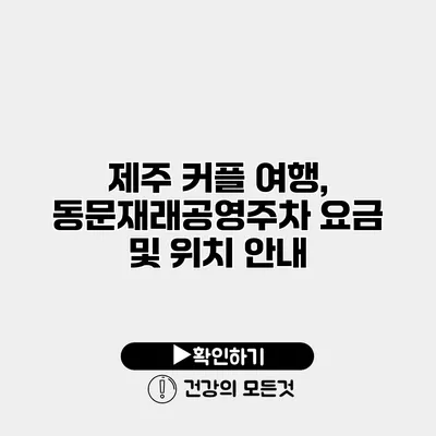 제주 커플 여행, 동문재래공영주차 요금 및 위치 안내