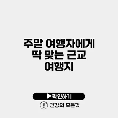 주말 여행자에게 딱 맞는 근교 여행지