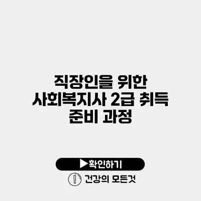 직장인을 위한 사회복지사 2급 취득 준비 과정