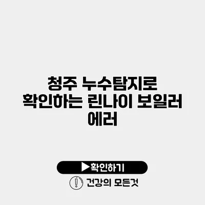 청주 누수탐지로 확인하는 린나이 보일러 에러