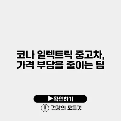 코나 일렉트릭 중고차, 가격 부담을 줄이는 팁