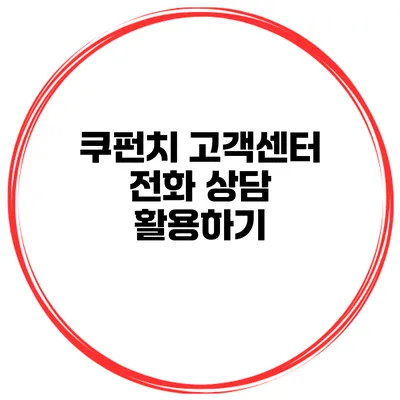 쿠펀치 고객센터 전화 상담 활용하기