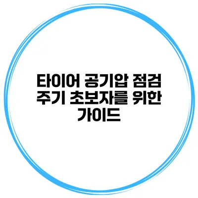 타이어 공기압 점검 주기: 초보자를 위한 가이드