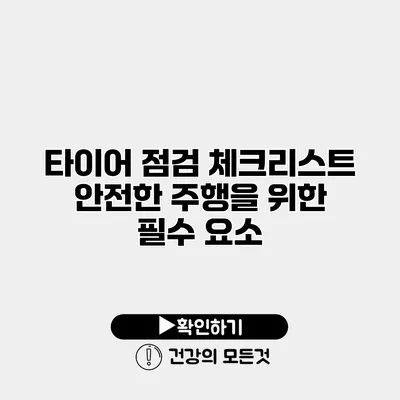 타이어 점검 체크리스트 안전한 주행을 위한 필수 요소