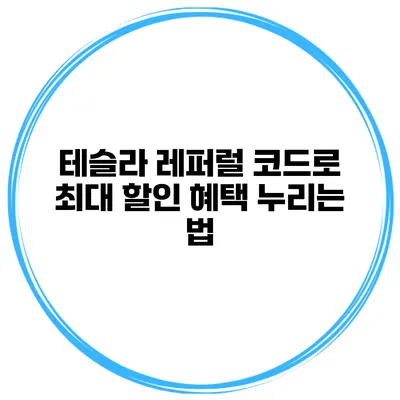 테슬라 레퍼럴 코드로 최대 할인 혜택 누리는 법