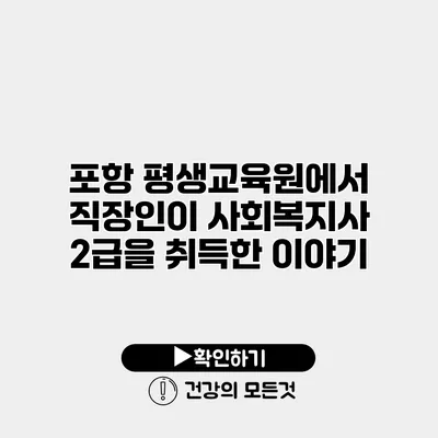 포항 평생교육원에서 직장인이 사회복지사 2급을 취득한 이야기