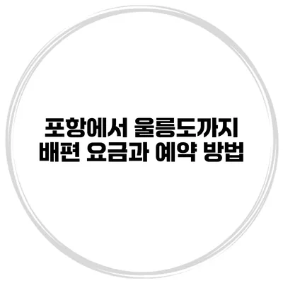 포항에서 울릉도까지 배편 요금과 예약 방법