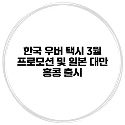 한국 우버 택시 3월 프로모션 및 일본 대만 홍콩 출시