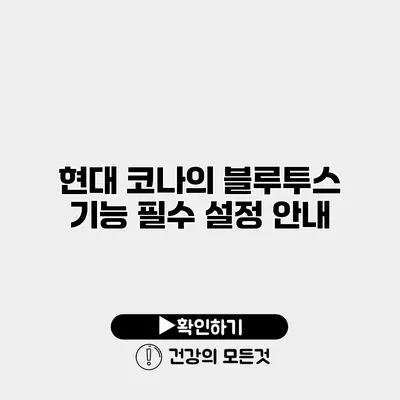 현대 코나의 블루투스 기능 필수 설정 안내