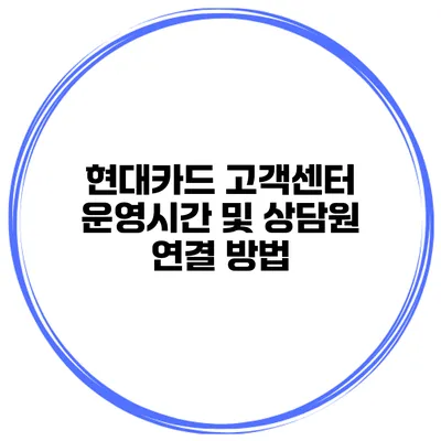 현대카드 고객센터 운영시간 및 상담원 연결 방법