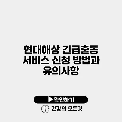 현대해상 긴급출동 서비스 신청 방법과 유의사항
