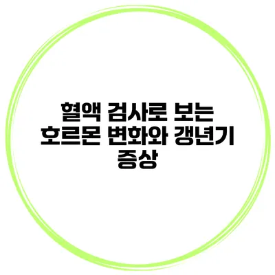 혈액 검사로 보는 호르몬 변화와 갱년기 증상