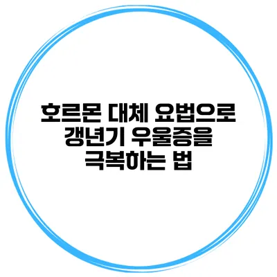 호르몬 대체 요법으로 갱년기 우울증을 극복하는 법
