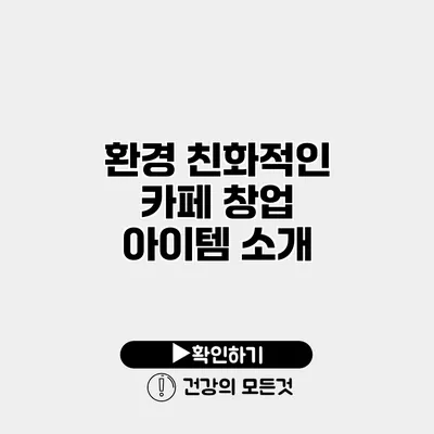 환경 친화적인 카페 창업 아이템 소개