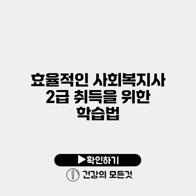 효율적인 사회복지사 2급 취득을 위한 학습법